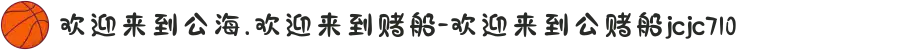 欢迎来到公海.欢迎来到赌船-欢迎来到公赌船jcjc710